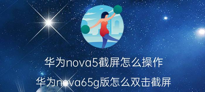 华为nova5截屏怎么操作 华为nova65g版怎么双击截屏？